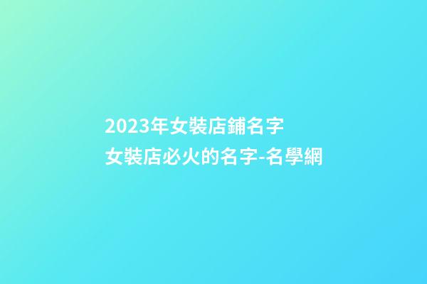 2023年女裝店鋪名字 女裝店必火的名字-名學網-第1張-店鋪起名-玄機派